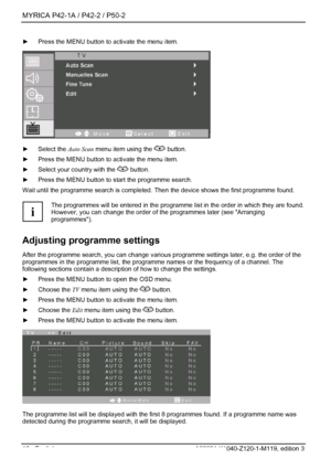 Page 18MYRICA P42-1A / P42-2 / P50-2 
16 - English A26361-K1040-Z120-1-M119, edition 3 
►  Press the MENU button to activate the menu item. 
  ► Select the  Auto Scan menu item using the  button. 
►   Press the MENU button to activate the menu item. 
►   Select your country with the 
 button. 
►   Press the MENU button to start the programme search.  
Wait until the programme search is completed.  Then the device shows the first programme found. 
 
i The programmes will be entered in the programme 
list in the...