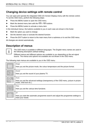 Page 26MYRICA P42-1A / P42-2 / P50-2 
24 - English A26361-K1040-Z120-1-M119, edition 3 
Changing device settings with remote control 
You can open and operate the integrated OSD (On Screen Display) menu with the remote control. 
To set the OSD menu, perform the following steps: 
►  Press the MENU button to open the OSD menu. 
►   Mark the desired menu item with the 
 /  buttons. 
►   Press the MENU button to activate a menu item. 
In the individual menus, the butt ons available to you in each case are shown in...