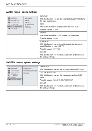 Page 28LCD TV MYRICA SE 32 
26 - English A26361-K1085-Z120-1-M119, edition 1 
AUDIO menu - sound settings 
BALANCE 
With this function you set the balance between the left and 
the right loudspeaker. 
BASS 
This button increases or decreases the bass level. 
Possible values: 0 -100 
TREBLE 
This button increases or decreases the treble level. 
Possible values:  0 -100 
SURROUND 
With this function you acti vate/deactivate the surround-
sound function of your LCD TV. 
Possible values:  ON / OFF  
 
RECALL With...