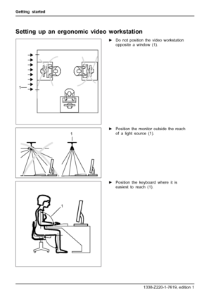 Page 16Getting started
Setting up an ergonomic video workstation
1
►Do not position the video workstation
opposite a window (1).
1►Position the monitor outside the reach
of a light source (1).
1
►Position the keyboard where it is
easiest to reach (1).
8 A26361-K1338-Z220-1-7619, edition 1
 