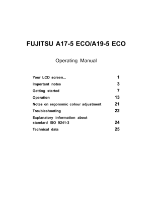 Page 5FUJITSU A17-5 ECO/A19-5 ECO
Your LCD screen...1
Important notes3
Getting started7
Operation13
Notes on ergonomic colour adjustment21
Troubleshooting22
Explanatory information about
standard ISO 9241-3
24
Technicaldata25
Operating Manual
 