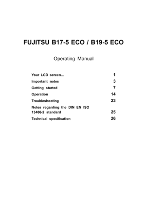 Page 5FUJITSU B17-5 ECO / B19-5 ECO
Your LCD screen...1
Important notes3
Getting started7
Operation14
Troubleshooting23
Notes regarding the DIN EN ISO
13406-2 standard
25
Technical speciﬁcation26
Operating Manual
 