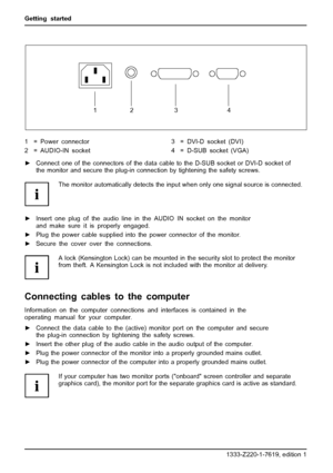 Page 20Getting started
1234
1 = Power connector
2 = AUDIO-IN socket3 = DVI-D socket (DVI)
4 = D-SUB socket (VGA)
►Connect one of the connectors of the data cable to the D-SUB socket or DVI-D socket of
the monitor and secure the plug-in connection by tightening the safety screws.
The monitor automatically detects the input when only one signal source is connected.
►Insert one plug of the audio line in the AUDIO IN socket on the monitor
and make sure it is properly engaged.
►Plug the power cable supplied into the...