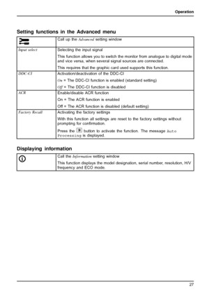 Page 31Operation
Setting functions in the Advanced menu
Call up theAdvancedsetting window
Input select
Selecting the input signal
This function allows you to switch the monitor from analogue to digital mode
and vice versa, when several signal sources are connected.
This requires that the graphic card used supports this function.
DDC-CI
Activation/deactivation of the DDC-CI
On= The DDC-CI function is enabled (standard setting)
Off= The DDC-CI function is disabled
ACR
Enable/disable ACR function
On = The ACR...