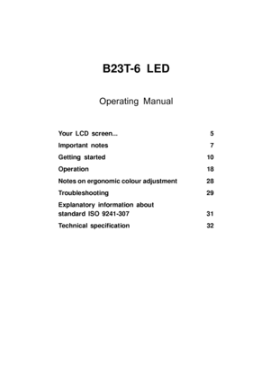 Page 5B23T-6 LED
Operating Manual
Your LCD screen... 5
Important notes 7
Getting started 10
Operation 18
Notes on ergonomic colour adjustment 28
Troubleshooting 29
Explanatory information about
standard ISO 9241-307 31
Technical speciﬁcation 32
 