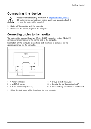 Page 19Getting started
Connecting the device
Please observe the safety information inImportantnotes,Page3.
CE conformance and optimum picture quality are guaranteed only if
you use the data cables supplied.
►Switch off the monitor and the computer.
►Disconnect the power plug from the computer.
Connecting cables to the monitor
The data cables supplied have two 15-pin D-SUB connectors or two 24-pin DVI
connectors for connection to the monitor and to the computer.
Information on the computer connections and...