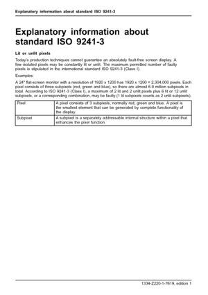 Page 32Explanatory information about standard ISO 9241-3
Explanatory information about
standard ISO 9241-3
Lit or unlit pixels
Today’s production techniques cannot guarantee an absolutely fault-free screen display. A
few isolated pixels may be constantly lit or unlit. The maximum permitted number of faulty
pixels is stipulated in the international standard ISO 9241-3 (Class I).
Examples:
A24ﬂat-screen monitor with a resolution of 1920 x 1200 has 1920 x 1200 = 2,304,000 pixels. Each
pixel consists of three...