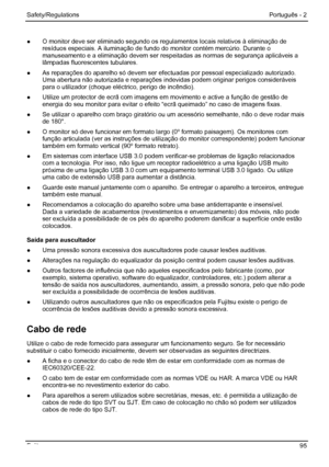 Page 101
Safety/Regulations Português - 2 
●  O monitor deve ser eliminado segundo os regul amentos locais relativos à eliminação de 
resíduos especiais. A iluminação de fundo do  monitor contém mercúrio. Durante o 
manuseamento e a eliminação devem ser respei tadas as normas de segurança aplicáveis a 
lâmpadas fluorescentes tubulares. 
●   As reparações do aparelho só devem ser ef ectuadas por pessoal especializado autorizado. 
Uma abertura não autorizada e reparações indevidas podem originar perigos...