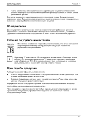 Page 109
Safety/Regulations Русский - 4 
Fujitsu  103 
●  Чистка чувствительной  к надавливанию  и царапающему  воздействию поверхности 
дисплея  жидкокристаллического  монитора может производиться только  мягкой, слегка  
увлажненной тряпкой . 
Для  чистки  поверхности  корпуса монитора достаточно  сухой тряпки . В случае  сильного  
загрязнения  может быть  использована  тщательно выжатая влажная  тряпка, предварительно  
смоченная  в воде  с добавлением  мягкого моющего средства . 
СЕ-маркировка  
Данное...