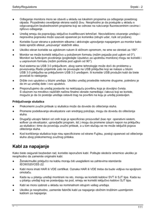 Page 117
Safety/Regulations Srpski - 2 
●  Odlaganje monitora mora se obaviti u skladu sa lokalnim propisima za odlaganje posebnog 
otpada. Pozadinsko osvetljenje ekrana sadr ži živu. Neophodno je da postupite u skladu s 
odgovaraju ćim bezbednosnim propisima koji se odnose na  rukovanje fluorescentnim cevima i 
njihovo odlaganje. 
●  Ure đaj smeju da popravljaju isklju čivo kvalifikovani tehni čari. Neovlaš ćeno otvaranje ure đaja i 
nepravilna popravka može izazvati opasnost po  korisnika (strujni udar, rizik...