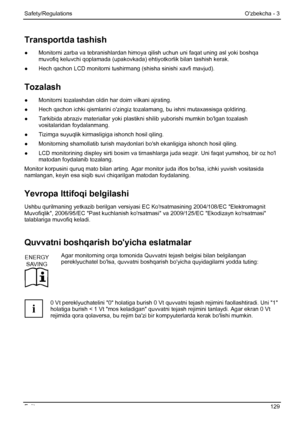 Page 135
Safety/Regulations Ozbekcha - 3 
Fujitsu  129 
Transportda tashish 
●  Monitorni zarba va tebranishlardan himoya  qilish uchun uni faqat uning asl yoki boshqa 
muvofiq keluvchi qoplamada (upakovkada) eht iyotkorlik bilan tashish kerak. 
●   Hech qachon LCD monitorni tushirm ang (shisha sinishi xavfi mavjud). 
Tozalash 
●  Monitorni tozalashdan oldin  har doim vilkani ajrating. 
●
  Hech qachon ichki qismlarini ozingiz to zalamang, bu ishni mutaxassisga qoldiring. 
●
  Tarkibida abraziv materialla r yoki...