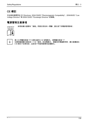 Page 145
Safety/Regulations 華文 - 3 
Fujitsu  139 
CE 標記 
本出貨的裝置符合 EC Directives: 2004/108/EC "Electromagnetic Compatibility"、2006/95/EC "Low 
Voltage Directive" 和 2009/125/EC "Ecodesign Directive" 的規範。 
電源管理注意事項 
ENERGY
SAVING
  如您的顯示器標有「節能」符號且背後有一開關，請注意下列電源管理事項： 
 
i  將 0 W 開關切換至 "0" 位置以啟用 0 W 省電模式。 將開關切換至 "1" 
位置則會將顯示器設成 < 1 W「相容」的省電模式。 搭配某些電腦使用時，顯示器畫面在 
0 W 模式下是黑色的，此狀況下可能需要使用這個模式。 
 
 
 