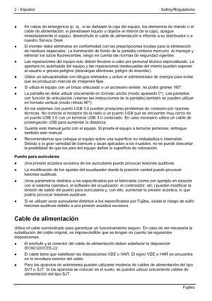 Page 20
2 - Español Safety/Regulations 
●  En casos de emergencia (p. ej., si se dañasen la caja del equipo, los elementos de mando o el 
cable de alimentación, si penetrasen líquido  u objetos al interior de la caja), apague 
inmediatamente el equipo, desenchuf e el cable de alimentación e informe a su distribuidor o a 
nuestro Service Desk. 
●   El monitor debe eliminarse en conformidad con la s prescripciones locales para la eliminación 
de residuos especiales. La iluminación de fondo de la  pantalla...