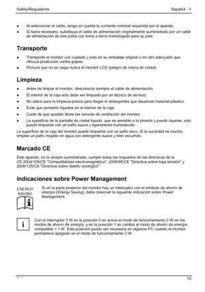 Page 21
Safety/Regulations Español - 3 
Fujitsu 15 
●  Al seleccionar el cable, tenga en cuenta la  corriente nominal requerida por el aparato. 
●
  Si fuera necesario, substituya el cable de alimentación origi nalmente suministrado por un cable 
de alimentación de tres polos con to ma a tierra homologado para su país. 
Transporte 
●  Transporte el monitor con cuidado y solo  en su embalaje original o en otro adecuado que 
ofrezca protección contra golpes. 
●   Procure que no se caiga nunca el monitor LCD...