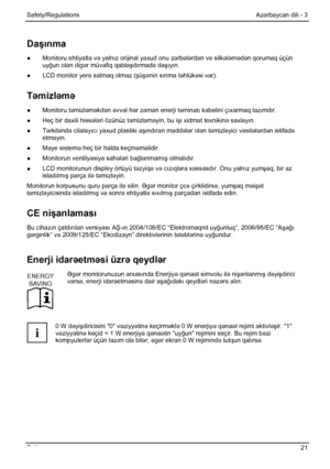 Page 27
Safety/Regulations Azərbaycan dili - 3 
Fujitsu  21 
Daşınma 
●   Monitoru ehtiyatla v ə yalnız orijinal yaxud onu z ərbələrd ən v ə silk ələm ədən qorumaq üçün 
uy ğun olan dig ər müvafiq qabla şdı rmada daş ıy ın. 
●   LCD monitor yer ə salmaq olmaz (şüşə nin s ınma təhlük əsi var). 
Təmizl əm ə 
●  Monitoru təmizləm əkdən əvvəl h ər zaman enerji t əminatı kabelini ç ıxarmaq laz ımd ır. 
●   Heç bir daxili hiss ələri özünüz t əmizləməyin, bu i şi xidmət texnikin ə saxlayın. 
●  T ərkibind ə cilalay ıc...