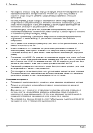 Page 32
2 - Български Safety/Regulations 
●  При аварийни  ситуации (напр . при  повреда на  корпуса, елементите  за управление  или 
мрежовото  захранване , при проникване  на течности  или чужди  тела) незабавно  
изключете  уреда, извадете щепсела и  уведомете вашия доставчик  или нашия  
Service Desk.  
●   Мониторът  трябва да бъде  изхвърлян  в съответствие  с местните разпоредби за  
отстраняване  на специални  отпадъци. Фоновото  осветление  на монитора съдържа  
живак . При манипу

лиране и  изхвърляне...