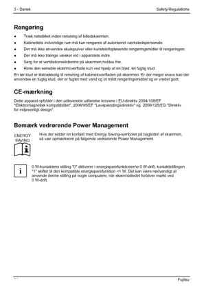 Page 40
3 - Dansk Safety/Regulations 
34  Fujitsu 
Rengøring 
●  Træk netstikket inden rensning af billedskærmen. 
●
  Kabinettets indvendige rum må kun rengøres af autoriseret værkstedspersonale. 
●
  Der må ikke anvendes skurepulver eller kuns tstofopløsende rengøringsmidler til rengøringen. 
●   Der må ikke trænge væsker ind i apparatets indre. 
●   Sørg for at ventilationsslidserne på skærmen holdes frie. 
●   Rens den sensible skærmoverflade kun v ed hjælp af en blød, let fugtig klud. 
En tør klud er...