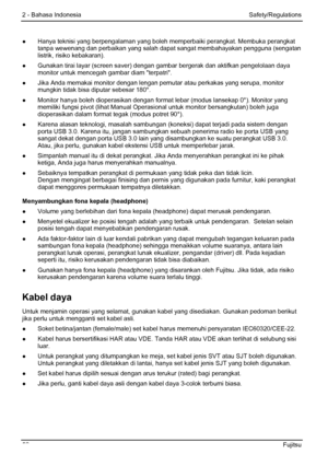 Page 64
2 - Bahasa Indonesia Safety/Regulations 
●  Hanya teknisi yang berpengalaman yang boleh memperbaiki perangkat. Membuka perangkat 
tanpa wewenang dan perbaikan yang salah dapat sangat membahayakan pengguna (sengatan 
listrik, risiko kebakaran). 
●
  Gunakan tirai layar (screen saver) dengan  gambar bergerak dan aktifkan pengelolaan daya 
monitor untuk mencegah gam bar diam terpatri. 
●   Jika Anda memakai monitor dengan lengan pemutar atau perkakas yang serupa, monitor  mungkin tidak bisa diputar sebesar...