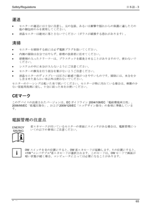 Page 71
Safety/Regulations  日本語 - 3 
Fujitsu 65 
運送 
•  モニターの運送には十分に注意し、元の包装、あるいは衝撃や揺れからの保護に適したその
他の梱包材のみを使用してください。 
•
  液晶モニターは絶対に落とさないでください（ガラスが破損する恐れがあります）。 
清掃 
•  モニターを掃除する前には必ず電源プラグを抜いてください。 
•
  内側の掃除は自分ではやらず、修理の技術者に任せてください。 
•
  研磨剤の入ったクリーナーは、プラスチックを腐食させることがありますので、使わないで
ください。 
•
  システムの中に水分が入らないようにご注意ください。 
•
  モニターの換気を行う部分を塞がないようご注意ください。 
•
  液晶モニターのディスプレーは圧力に敏感で傷がつきやすいものです。掃除には、水分を少
し含ませた柔らかい布以外は使わないでください。 
モニターのケーシングは乾いた布で拭いてください。モニターが特に汚れている場合は、刺激の少
ない家庭用洗剤に浸し、十分に絞った布をお使いください。 
CEマーク...