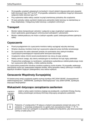 Page 99
Safety/Regulations Polski - 3 
Fujitsu  93 
●  W przypadku urz ądzeń ustawianych na biurkach i innych sto łach dopuszczalne jest u żywanie 
kabli sieciowych typu SVT lub SJT. W przypadku ustawienia na pod łodze mog ą być stosowane 
wy łącznie kable sieciowe typu SJT. 
●   Przy wybieraniu kabla nale ży uwa żać  na pr ąd znamionowy potrzebny dla urz ądzenia. 
●   W razie potrzeby nale ży wymieni ć dostarczony pierwotnie kabel sieciowy na standardowy w 
kraju eksploatacji, 3-biegunowy kabel  sieciowy z...