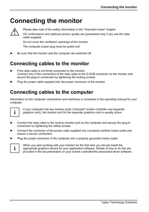 Page 10
 Connecting the monitor 
Connecting the monitor 
! 
Please take note of the safety information in the Important notes chapter. 
CE conformance and optimum picture quality are guaranteed only if you use the data 
cable supplied. 
Do not cover the ventilation openings of the monitor. 
The computer power plug must be pulled out! 
 ►  Be sure that the monitor and the computer are switched off. 
Connecting cables to the monitor 
►  If the data cable is not firm ly connected to the monitor: 
Connect one of...