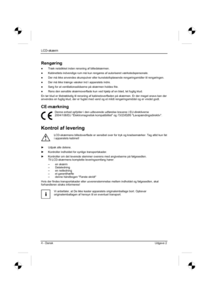 Page 108
LCD-skærm
4 - Dansk Udgave 2 
Rengøring
”  Træk netstikket inden rensning af billedskærmen. 
”   Kabinettets indvendige rum må kun rengøres af autoriseret værks\
tedspersonale. 
”   Der må ikke anvendes skurepulver eller kunststofopløsende rengøringsmidler til rengøringen. 
”   Der må ikke trænge væsker ind i apparatets indre. 
”   Sørg for at ventilationsslidserne på skærmen holdes frie. 
”   Rens den sensible skærmoverflade kun ved hjælp af en blød, let fugtig klud. 
En tør klud er tilstrækkelig...