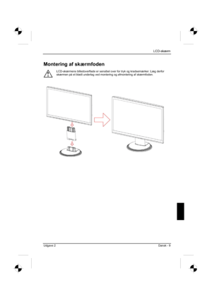 Page 113
LCD-skærm
Udgave 2 Dansk - 9 
Montering af skærmfoden 
!
LCD-skærmens billedoverflade er sensibel over for tryk og kradsemærker. Læg derfor 
skærmen på et blødt underlag ved montering og afmontering af sk\
ærmfoden. 
 