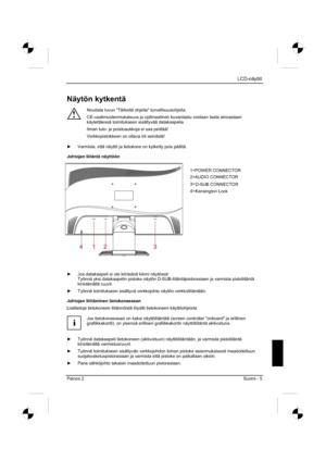 Page 121
LCD-näyttö 
Painos 2 Suomi - 5 
Näytön kytkentä 
!
Noudata luvun "Tärkeitä ohjeita" turvallisuusohjeita. 
CE-vaatimustenmukaisuus ja optimaalinen kuvanlaatu voidaan taata ainoast\
aan 
käytettäessä toimitukseen sisältyvää datakaapelia. 
Ilman tulo- ja poistoaukkoja ei saa peittää! 
Verkkopistokkeen on oltava irti seinästä! 
y   Varmista, että näyttö ja tietokone on kytketty pois päältä. 
Johtojen liitäntä näyttöön 
y   Jos datakaapeli ei ole kiinteästi kiinni näytössä: 
Työnnä yksi...