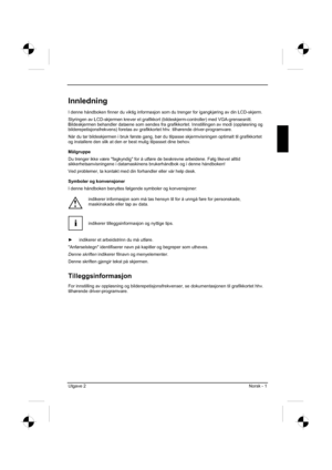 Page 141
Utgave 2 Norsk - 1 
Innledning
I denne håndboken finner du viktig informasjon som du trenger for igangkjøring av din LCD-skjerm.
Styringen av LCD-skjermen krever et grafikkort (bildeskjerm-controller) m\
ed VGA-grensesnitt. 
Bildeskjermen behandler dataene som sendes fra grafikkortet. Innstilling\
en av modi (oppløsning og 
bilderepetisjonsfrekvens) foretas av grafikkortet hhv. tilhørende dr\
iver-programvare. 
Når du tar bildeskjermen i bruk første gang, bør du tilpasse sk\
jermvisningen optimalt til...