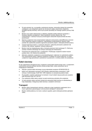 Page 203
 Monitor ciekáokrystaliczny 
Wydanie 2  Polski - 3 
”  W razie potrzeby (np. w przypadku uszkodzenia obudowy, elementów obs áugi lub przewodów 
zasilaj cych, przy wtargni 
ciu p áynów lub cia á obcych) wy ácz natychmiast urz dzenie,
wyci gnij wtyczk 
 sieciow  i zwró ü si 
 do punktu sprzeda *y lub naszego systemu pomocy Help 
Desk.
”   Monitor musi zosta ü zdeponowany w sk áadnicy odpadów wed áug lokalnych przepisów o 
likwidacji odpadów szczególnych. Uk áad o wietlenia monitora...