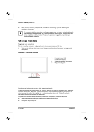 Page 206
Monitor ciekáokrystaliczny  
6 - Polski  Wydanie 2 
y W áó * wtyczk 
 sieciow  komputera do prawid áowo uziemionego gniazda wtykowego z 
zestykiem ochronnym. 
i
W przypadku, je *eli uruchamiasz monitor po raz pierwszy, konieczne jest zainstalowanie 
odpowiedniego drajwera grafiki dla Twoich programów aplikacyjnych. Informacje na ten 
temat znajdziesz w dokumentacji Twojej karty graficznej wzgl 
dnie przynale *nego
oprogramowania drajwera. 
Obs áuga monitora 
Regulacja k ta nachylenia 
Monitor...