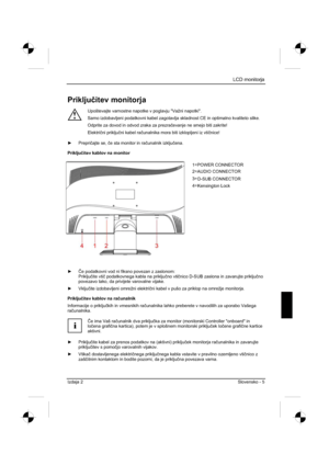 Page 217
LCD monitorja 
Izdaja 2 Slovensko - 5 
Prikljuþitev monitorja 
!
Upoštevajte varnostne napotke v poglavju "Važni napotki". 
Samo izdobavljeni podatkovni kabel zagotavlja skladnost CE in optimalno \
kvaliteto slike. 
Odprite za dovod in odvod zraka za prezra þevanje ne smejo biti zakrite! 
Elektri þni priklju þni kabel ra þunalnika mora biti izklopljeni iz vti þnice! 
y  Prepri þajte se,  þe sta monitor in ra þunalnik izklju þena.
Priklju þitev kablov na monitor 
yý e podatkovni vod ni fiksno...