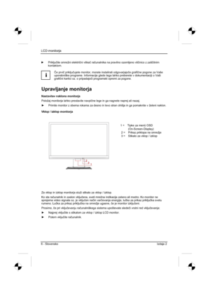 Page 218
LCD monitorja 
6 - Slovensko Izdaja 2 
y Priklju þite omrežni elektri þni vtika þ ra þunalnika na pravilno ozemljeno vti þnico z zaš þitnim
kontaktom.
i
ý e prvi þ priklju þujete monitor, morate instalirati odgovarjajo þe grafi þne pogone za Vaše 
uporabniške programe. Informacije glede tega lahko preberete v dokume\
ntaciji o Vaši 
grafi þni kartici oz. o pripadajo þi programski opremi za pogone. 
Upravljanje monitorja 
Nastavitev naklona monitorja 
Položaj monitorja lahko prestavite navpi þne lege in...