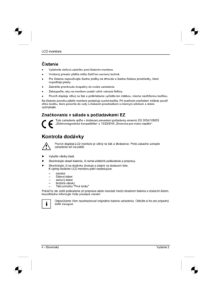 Page 228
LCD monitora 
4 - Slovenský Vydanie 2 
ýistenie
” Vytiahnite sie ovú zástr þku pred  þistením monitora. 
”   Vnútorný priestor pláš a môže  þisti  len servisný technik. 
”  Pre  þistenie nepoužívajte žiadne prášky na drhnutie a žiadne  þistiace prostriedky, ktoré 
rozpúš ajú plasty. 
”  Zabrá te preniknutiu kvapaliny do vnútra zariadenia. 
”  Zabezpe þte, aby na monitore zostali vo né vetracie štrbiny. 
”   Povrch displeja citlivý na tlak a poškriabanie vy þistite len mäkkou, mierne navlh...