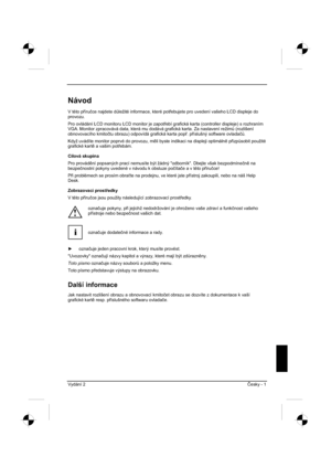 Page 237
Vydání 2 ýesky - 1 
Návod
V této p íru þce najdete d $ležité informace, které pot ebujete pro uvedení vašeho LCD displeje do 
provozu.
Pro ovládání LCD monitoru LCD monitor je zapot ebí grafická karta (controller displeje) s rozhraním 
VGA. Monitor zpracovává data, která mu dodává grafická\
 karta. Za nastavení režim $ (rozlišení 
obnovovacího kmito þtu obrazu) odpovídá grafická karta pop . p íslušný software ovlada þ$.
Když uvádíte monitor poprvé do provozu, m li byste indikaci na...