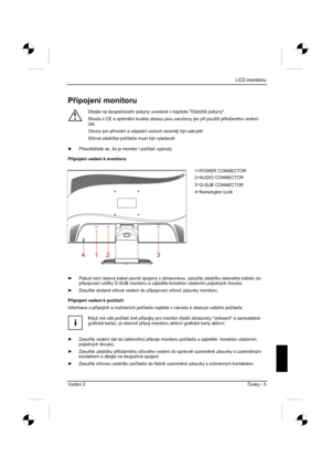 Page 241
LCD monitoru
Vydání 2 ýesky - 5 
Pipojení monitoru 
!
Dbejte na bezpe þnostní pokyny uvedené v kapitole "D $ležité pokyny". 
Shoda s CE a optimální kvalita obrazu jsou zaru þeny jen p i použití p iloženého vedení 
dat.
Otvory pro p ívodní a odpadní vzduch nesm jí být zakryté! 
Sí ová zástr þka po þíta þe musí být vytažená! 
y  P esv dþete se, že je monitor i po þíta þ vypnutý. 
P ipojení vedení k monitoru 
y   Pokud není datový kabel pevn  spojený s obrazovkou, zasu te...