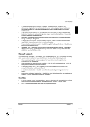 Page 251
LCD monitor 
Kiadás 2 Magyar - 3 
”  A monitor elhelyezésér l a veszélyes hulladékok ártalmatlanítására vonatkozó helyi 
el írásoknak megfelel en kell gondoskodni. A monitor háttér világítása higanyt tartalmaz. A 
világítás kezelésekor és ártalmatlanításakor kö\
vesse a fénycsövek vonatkozó biztonsági 
rendelkezéseit.
”   A készüléken javításokat csak az erre felhatalmazott szak\
személyzet végezhet. A készülék 
illetéktelen felnyitása és szakszer &tlen javítása súlyos veszélyforrást képezhet a...