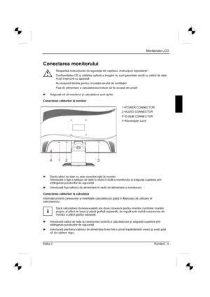 Page 277
Monitorului LCD
Edi ia 2 Român - 5 
Conectarea monitorului 
!
Respecta  i instruc  iunile de siguran   din capitolul „Instruc  iuni importante”. 
Conformitatea CE  úi calitatea optim  a imaginii nu sunt garantate decât cu cablul de date 
livrat împreun  cu aparatul. 
Nu acoperi  i fantele pentru circula  ia aerului de ventila  ie! 
Fi úa de alimentare a calculatorului trebuie s  fie scoas  din priz !
y  Asigura  i-v  c  monitorul  úi calculatorul sunt oprite. 
Conectarea...