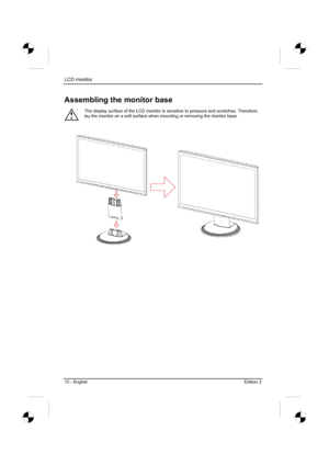 Page 30
LCD monitor 
10 - English Edition 2 
Assembling the monitor base 
!
The display surface of the LCD monitor is sensitive to pressure and scratches. Therefore, 
lay the monitor on a soft surface when mounting or removing the monitor base. 
 