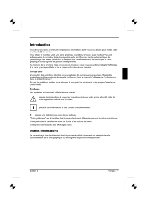 Page 33
Edition 2 Français - 1 
Introduction
Vous trouverez dans ce manuel d’importantes informations dont vous avez besoin pour mettre votre 
moniteur LCD en service.
Pour piloter le moniteur LCD, une carte graphique (contrôleur d'écran) avec interface VGA est 
indispensable. Le moniteur traite les données qui lui sont fournies par la carte graphique. Le 
paramétrage des modes (résolution et fréquence de rafraîchi\
ssement) est assuré par la carte 
graphique ou les logiciels de gestion correspondants. 
Au...