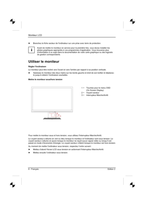 Page 38
Moniteur LCD 
6 - Français Edition 2    
y  Branchez la fiche secteur de l'ordinateur sur une prise avec terre de pr\
otection. 
i
Avant de mettre le moniteur en service pour la première fois, vous de\
vez installer les 
pilotes graphiques appropriés à vos programmes d’application. V\
ous trouverez plus 
d’information à ce sujet dans la documentation de votre carte grap\
hique ou des logiciels 
de gestion correspondants. 
Utiliser le moniteur 
Régler l’inclinaison 
Le moniteur peut être incliné...