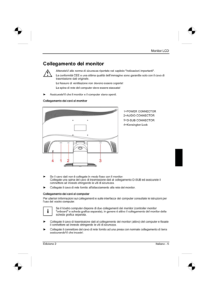 Page 73
Monitor LCD 
Edizione 2Italiano - 5 
Collegamento del monitor 
!
AtteneteVi alle norme di sicurezza riportate nel capitolo "Indicazioni i\
mportanti". 
La conformità CEE e una ottima qualità dell’immagine sono garantite solo con il cavo di 
trasmissione dati originale. 
Le fessure di ventilazione non devono essere coperte! 
La spina di rete del computer deve essere staccata! 
y   AssicurateVi che il monitor e il computer siano spenti. 
Collegamento dei cavi al monitor 
y   Se il cavo dati non...