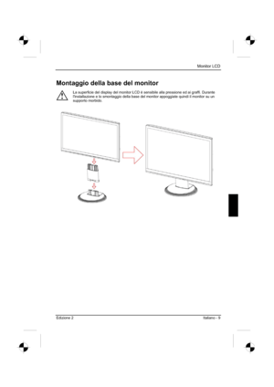 Page 77
Monitor LCD 
Edizione 2Italiano - 9 
Montaggio della base del monitor 
!
La superficie del display del monitor LCD è sensibile alla pressione ed ai graffi. Durante 
l'installazione e lo smontaggio della base del monitor appoggiate quindi il monitor su un 
supporto morbido. 
 