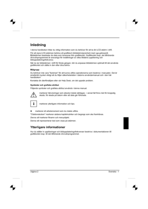 Page 81
Utgåva 2 Svenska - 1 
Inledning
I denna handboken hittar du viktig information som du behöver för att ta din LCD-skärm i drift.
För att styra LCD-skärmen behövs ett grafikkort (bildskärmstyrenhet) med vga-gränssnitt. 
Bildskärmen bearbetar de data som levereras från grafikkortet. Gra\
fikkortet resp. det tillhörande 
drivrutinprogrammet är ansvariga för inställningar av olika til\
lstånd (upplösning och 
bilduppdateringsfrekvens).
När du tar bildskärmen i drift för första gången, bör \
du anpassa...