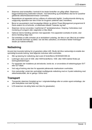 Page 107LCD-skærm
Udgave 2 Dansk - 3 
”  Skærmen skal bortskaffes i henhold til de lokale forskrifter om giftigt affald. Skærmens 
baggrundsbelysning indeholder kviksølv. Ved behandling og bortskaffelse skal de for lysstofrør 
gældende sikkerhedsbestemmelser overholdes. 
”  Reparationer på apparatet må kun udføres af uddannede fagfolk. Uvedkommende åbning og 
usagkyndig reparation kan føre til fare for brugeren (elektrisk stød, brandfare). 
”  Benyt en pauseskærm med bevægelige billeder og aktivér...