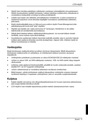 Page 119LCD-näyttö 
Painos 2 Suomi - 3 
”  Näyttö tulee toimittaa paikallisten määräysten mukaiseen erikoisjätteiden keruupisteeseen. 
Näytön taustavalaistus sisältää elohopeaa. Laitteen käsittelyn ja jätehuollon yhteydessä on 
noudatettava loisteputkille annettuja turvallisuusmääräyksiä. 
”  Laitetta saa korjata vain laillistettu ammattitaitoinen henkilökunta. Luvaton avaaminen ja 
asiattomat korjaukset voivat aiheuttaa käyttäjälle huomattavia vaaratilanteita (sähköisku, 
palovaara).
”  Käytä näytönsäästäjää...