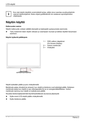 Page 122LCD-näyttö 
6 - Suomi Painos 2 
i
Kun otat näytön käyttöön ensimmäistä kertaa, pitäisi sinun asentaa sovellusohjelmiin 
sopivat näytönohjaimet. Katso ohjeet grafiikkakortin tai vastaavan ajuriohjelmiston 
ohjekirjasta.
Näytön käyttö 
Kaltevuuden asetus 
Näytön kaltevuutta voidaan säätää eteenpäin ja taaksepäin pystysuorasta asennosta. 
y  Tartu molemmin käsin näytön oikeaan ja vasempaan reunaan ja kallista näyttöä haluamaasi 
asentoon.
Näytön kytkentä päälle/pois 
1 =  OSD-valikon näppäimet...