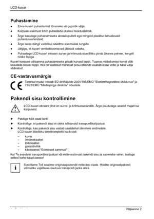 Page 156LCD-kuvar
4 - Eesti keel Väljaanne 2 
Puhastamine
”  Enne kuvari puhastamist tõmmake võrgupistik välja. 
”  Korpuse sisemust tohib puhastada üksnes hooldustehnik. 
”  Ärge kasutage puhastamiseks abrasiivpulbrit ega mingeid plastikut lahustavaid 
puhastusvahendeid.
”  Ärge laske mingil vedelikul seadme sisemusse tungida. 
”  Jälgige, et kuvari ventilatsiooniavad jääksid vabaks. 
”  Puhastage LCD-kuvari ekraani surve- ja kriimustustundlikku pinda üksnes pehme, kergelt 
niiske lapiga. 
Kuvari korpuse...