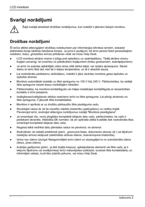 Page 190LCD monitors 
2 - Latviski Izdevums 2 
Svar¯gi nor—d¯jumi
!
Šaj— nodaº— atrad¯siet droš¯bas nor—d¯jumus, kuri noteikti ir j—ievro lietojot monitoru. 
Droš¯bas nor—d¯jumi
Š¯ ier¯ce atbilst attiec¯gajiem droš¯bas noteikumiem par inform—cijas tehnikas ier¯cm, ieskaitot 
elektrisk—s biroja iek—rtas lietošanai birojos. Ja jums ir jaut—jumi, k— ier¯ci pareizi lietot paredztajiem
nolÌkiem, lÌdzu, griezieties ier¯ces pirkšanas viet— vai mÌsu Help Desk. 
”  LCD monitora ekr—na...