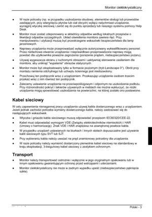 Page 203 Monitor ciekáokrystaliczny 
Wydanie 2 Polski - 3 
” W razie potrzeby (np. w przypadku uszkodzenia obudowy, elementów obsáugi lub przewodów 
zasilajcych, przy wtargni
ciu páynów lub ciaá obcych) wyácz natychmiast urzdzenie,
wycignij wtyczk
 sieciow i zwróü si
 do punktu sprzeda*y lub naszego systemu pomocy Help 
Desk.
” Monitor musi zostaü zdeponowany w skáadnicy odpadów wedáug lokalnych przepisów o 
likwidacji odpadów szczególnych. Ukáad owietlenia monitora zawiera rt
ü. Przy...